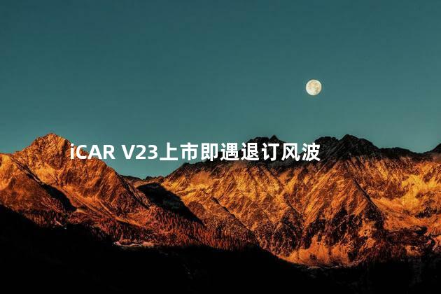 iCAR V23上市即遇退订风波